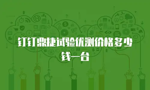 钉钉鼎捷试验优测价格多少钱一台