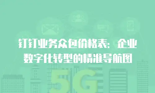 钉钉业务众包价格表：企业数字化转型的精准导航图