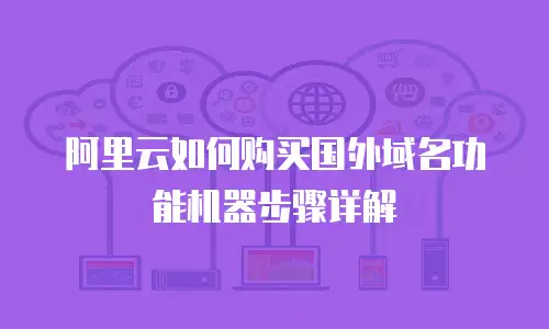 阿里云如何购买国外域名功能机器步骤详解
