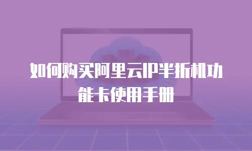如何购买阿里云IP半折机功能卡使用手册