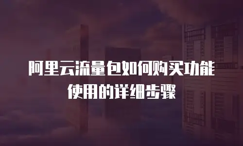 阿里云流量包如何购买功能使用的详细步骤