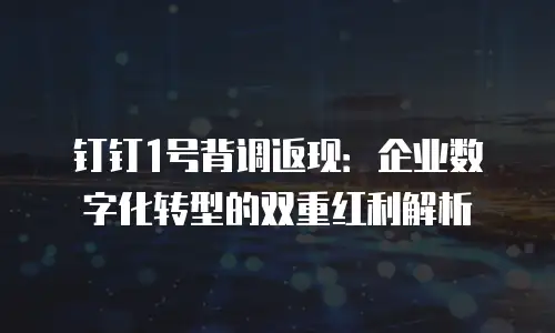 钉钉1号背调返现：企业数字化转型的双重红利解析
