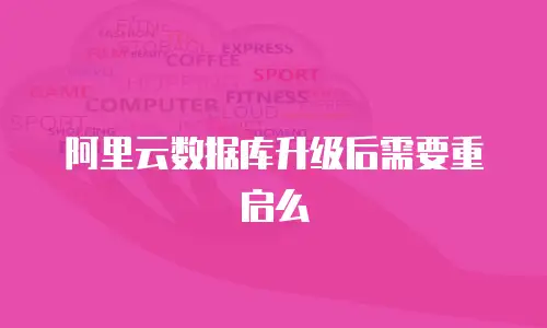 阿里云数据库升级后需要重启么