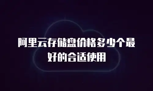阿里云存储盘价格多少个最好的合适使用