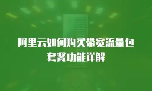 阿里云如何购买带宽流量包套餐功能详解