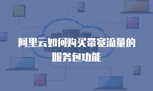 阿里云如何购买带宽流量的服务包功能