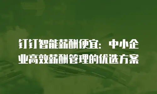 钉钉智能薪酬便宜：中小企业高效薪酬管理的优选方案
