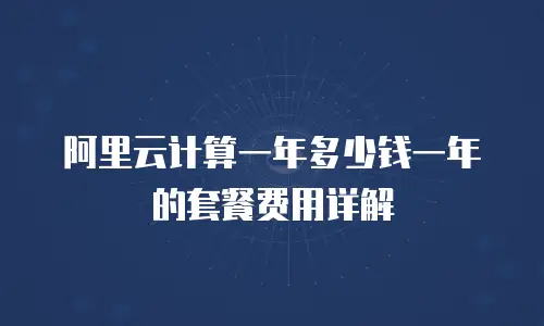 阿里云计算一年多少钱一年的套餐费用详解