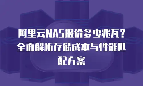 阿里云NAS报价多少兆瓦？全面解析存储成本与性能匹配方案