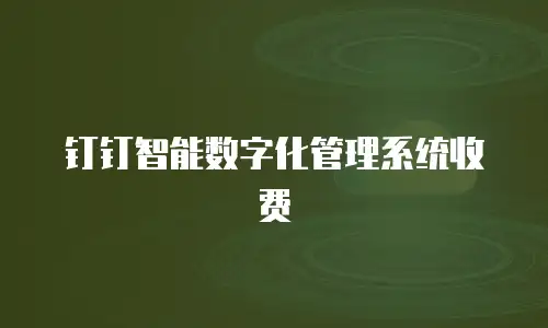 钉钉智能数字化管理系统收费