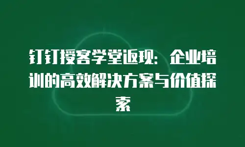 钉钉授客学堂返现：企业培训的高效解决方案与价值探索