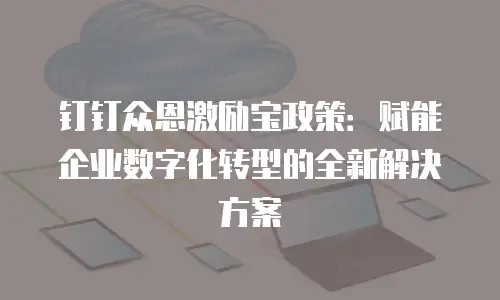 钉钉众恩激励宝政策：赋能企业数字化转型的全新解决方案