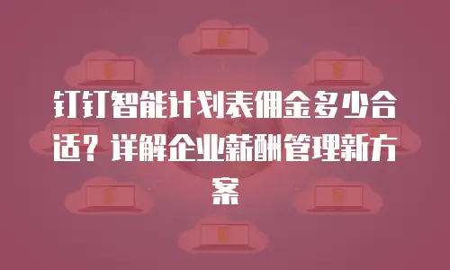 钉钉智能计划表佣金多少合适？详解企业薪酬管理新方案