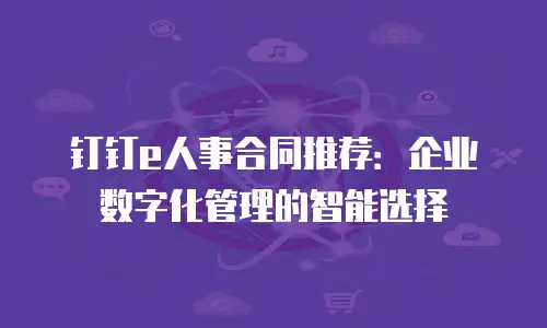 钉钉e人事合同推荐：企业数字化管理的智能选择