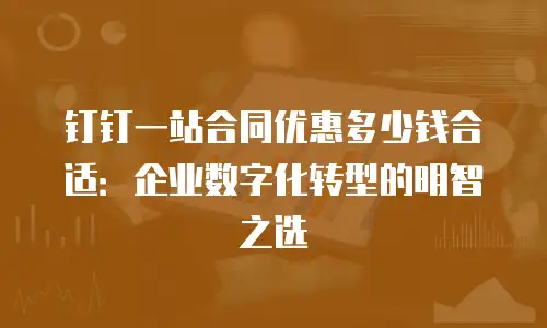 钉钉一站合同优惠多少钱合适：企业数字化转型的明智之选