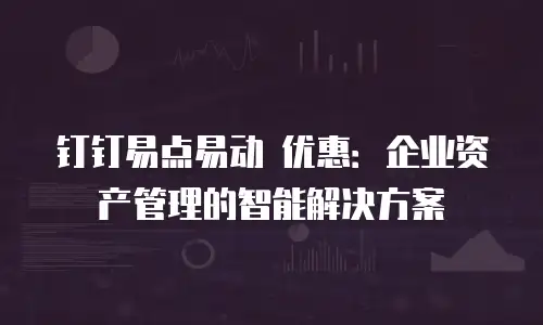 钉钉易点易动 优惠：企业资产管理的智能解决方案