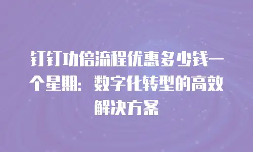 钉钉功倍流程优惠多少钱一个星期：数字化转型的高效解决方案