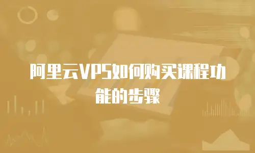 阿里云VPS如何购买课程功能的步骤