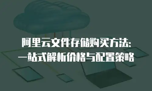 阿里云文件存储购买方法：一站式解析价格与配置策略