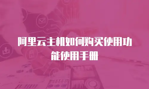 阿里云主机如何购买使用功能使用手册