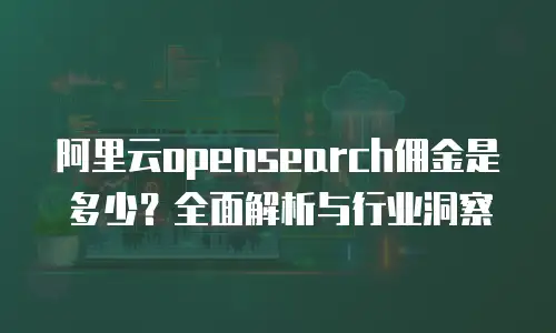 阿里云opensearch佣金是多少？全面解析与行业洞察