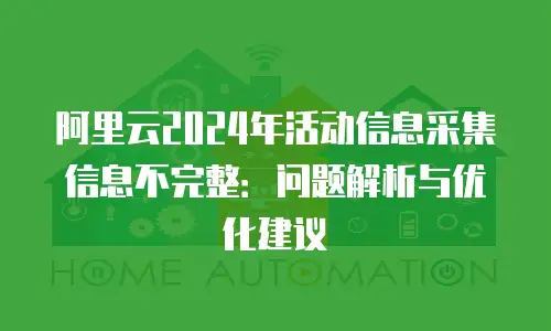 阿里云2024年活动信息采集信息不完整：问题解析与优化建议