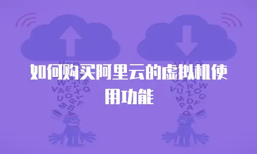 如何购买阿里云的虚拟机使用功能