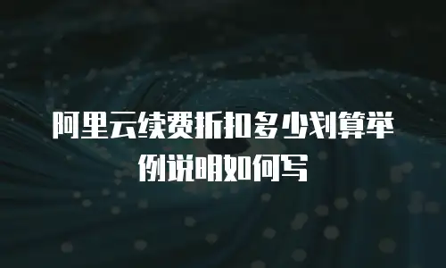 阿里云续费折扣多少划算举例说明如何写