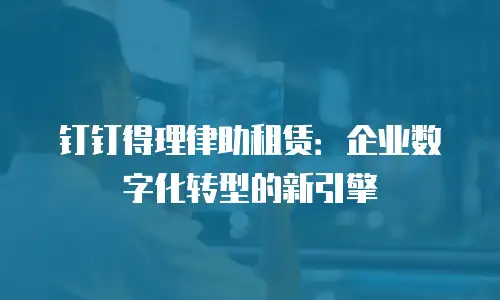 钉钉得理律助租赁：企业数字化转型的新引擎