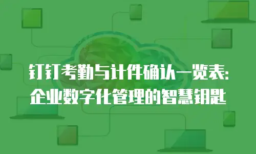 钉钉考勤与计件确认一览表：企业数字化管理的智慧钥匙