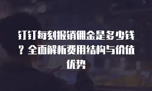 钉钉每刻报销佣金是多少钱？全面解析费用结构与价值优势