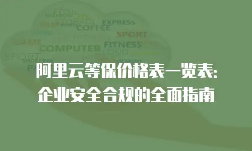 阿里云等保价格表一览表：企业安全合规的全面指南