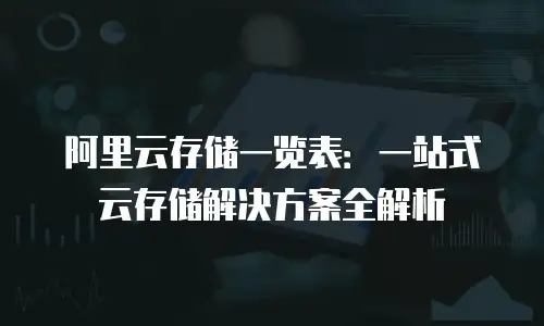 阿里云存储一览表：一站式云存储解决方案全解析