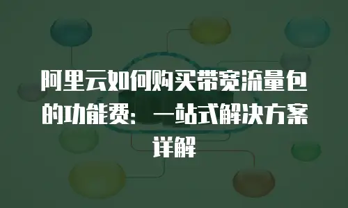阿里云如何购买带宽流量包的功能费：一站式解决方案详解