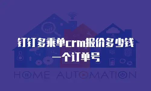 钉钉多乘单crm报价多少钱一个订单号