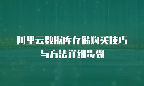 阿里云数据库存储购买技巧与方法详细步骤