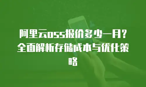 阿里云oss报价多少一月？全面解析存储成本与优化策略
