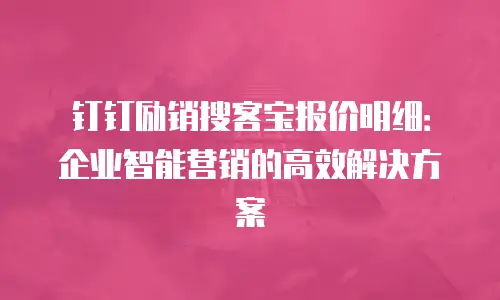 钉钉励销搜客宝报价明细：企业智能营销的高效解决方案