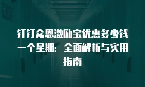 钉钉众恩激励宝优惠多少钱一个星期：全面解析与实用指南