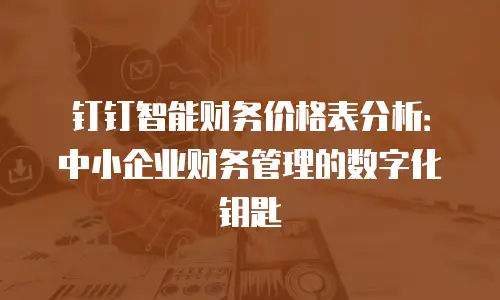 钉钉智能财务价格表分析：中小企业财务管理的数字化钥匙