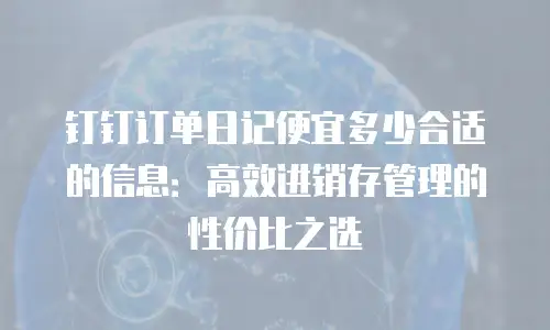 钉钉订单日记便宜多少合适的信息：高效进销存管理的性价比之选