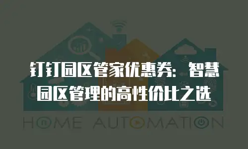 钉钉园区管家优惠券：智慧园区管理的高性价比之选