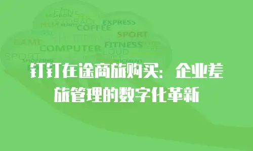 钉钉在途商旅购买：企业差旅管理的数字化革新