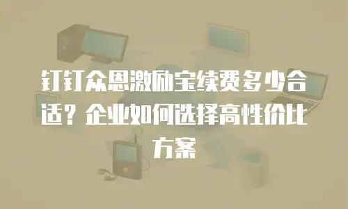 钉钉众恩激励宝续费多少合适？企业如何选择高性价比方案