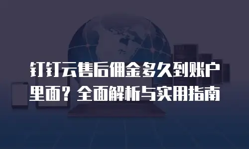 钉钉云售后佣金多久到账户里面？全面解析与实用指南