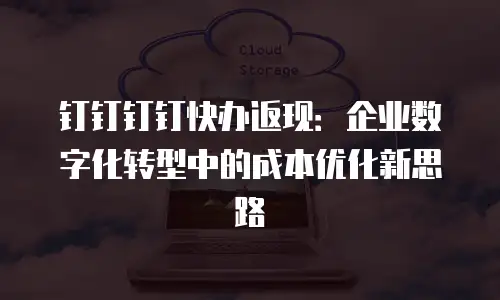 钉钉钉钉快办返现：企业数字化转型中的成本优化新思路