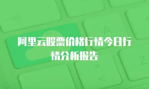 阿里云股票价格行情今日行情分析报告
