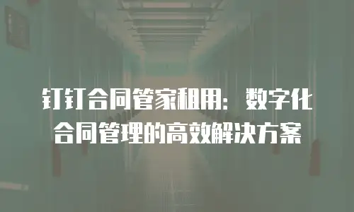钉钉合同管家租用：数字化合同管理的高效解决方案