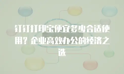 钉钉打印宝便宜多少合适使用？企业高效办公的经济之选