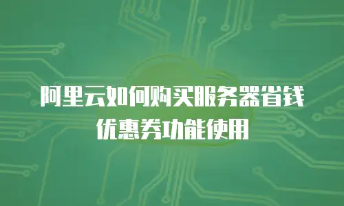 阿里云如何购买服务器省钱优惠券功能使用